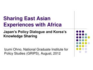 Sharing East Asian Experiences with Africa Japan’s Policy Dialogue and Korea’s Knowledge Sharing