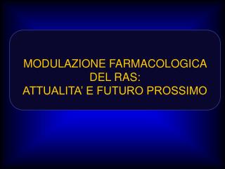 MODULAZIONE FARMACOLOGICA DEL RAS: ATTUALITA’ E FUTURO PROSSIMO