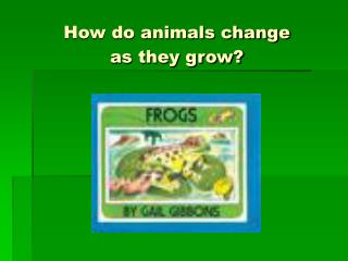 How do animals change as they grow?