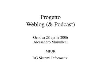 Progetto Weblog (&amp; Podcast) Genova 28 aprile 2006 Alessandro Musumeci MIUR DG Sistemi Informativi