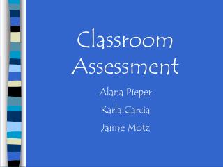 Classroom Assessment Alana Pieper Karla Garcia Jaime Motz