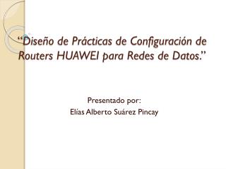 “ Diseño de Prácticas de Configuración de Routers HUAWEI para Redes de Datos . ”