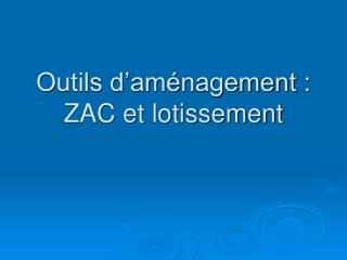 Outils d’aménagement : ZAC et lotissement