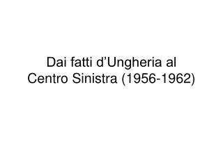 Dai fatti d’Ungheria al Centro Sinistra (1956-1962)