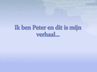 Ik ben Peter en dit is mijn verhaal…