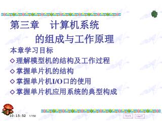 第三章 计算机系统 的组成与工作原理 本章学习目标 理解模型机的结构及工作过程 掌握单片机的结构 掌握单片机 I/O 口的使用 掌握单片机应用系统的典型构成