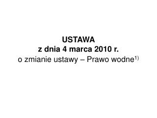 USTAWA z dnia 4 marca 2010 r. o zmianie ustawy – Prawo wodne 1)
