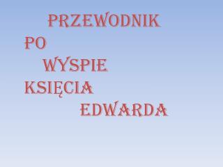 PRZEWODNIK PO WYSPIE KSIĘCIA EDWARDA