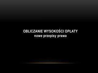 OBLICZANIE WYSOKOŚCI OPŁATY nowe przepisy prawa