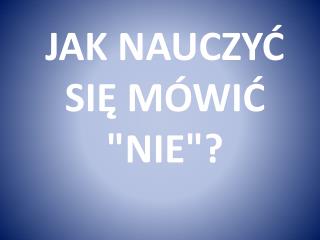 JAK NAUCZYĆ SIĘ MÓWIĆ &quot;NIE&quot;?