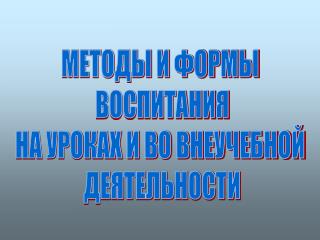 МЕТОДЫ И ФОРМЫ ВОСПИТАНИЯ НА УРОКАХ И ВО ВНЕУЧЕБНОЙ ДЕЯТЕЛЬНОСТИ