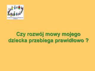 Czy rozwój mowy mojego dziecka przebiega prawidłowo ?