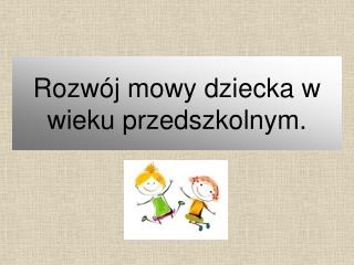 Rozwój mowy dziecka w wieku przedszkolnym.