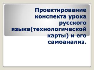 Проектирование конспекта урока русского языка(технологической карты) и его самоанализ.