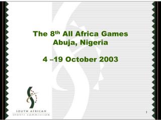 The 8 th All Africa Games Abuja, Nigeria 4 –19 October 2003
