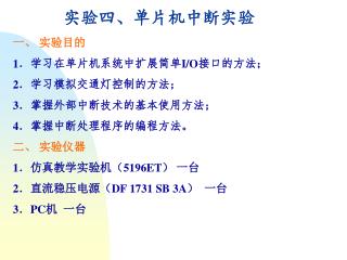 实验四、单片机中断实验 一、 实验目的 1 ． 学习在单片机系统中扩展简单 I/O 接口的方法； 2 ． 学习模拟交通灯控制的方法； 3 ． 掌握外部中断技术的基本使用方法；