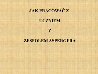 JAK PRACOWAĆ Z UCZNIEM Z ZESPOŁEM ASPERGERA