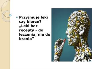 Przyjmuje leki czy bierze? „Leki bez recepty - do leczenia, nie do brania&quot;