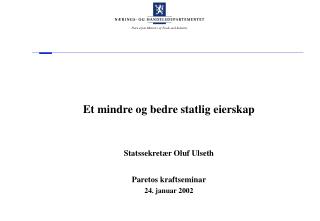 Et mindre og bedre statlig eierskap Statssekretær Oluf Ulseth Paretos kraftseminar 24. januar 2002