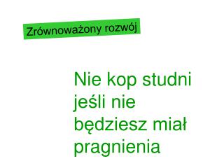 Nie kop studni jeśli nie będziesz miał pragnienia