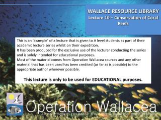 WALLACE RESOURCE LIBRARY Lecture 10 – Conservation of Coral Reefs