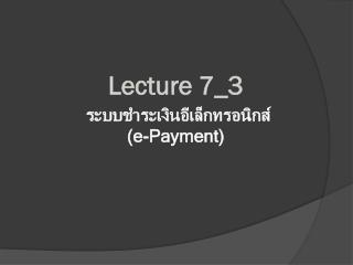 Lecture 7_3 ระบบชำระเงินอีเล็กทรอนิกส์ (e-Payment)