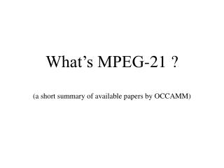 What’s MPEG-21 ? (a short summary of available papers by OCCAMM)