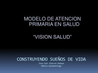 CONSTRUYENDO SUEÑOS DE VIDA Jose Fair Alarcon Robayo Médico-Epidemiólogo