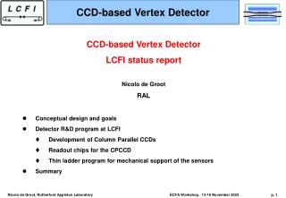 CCD-based Vertex Detector LCFI status report Nicolo de Groot RAL Conceptual design and goals