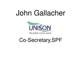 John Gallacher UNISON Co-Secretary,SPF