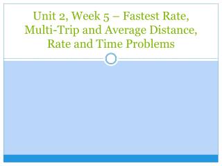 Unit 2, Week 5 – Fastest Rate, Multi-Trip and Average Distance, Rate and Time Problems