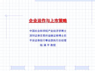 企业运作与上市策略 中国社会科学院产业经济学博士 深圳证券交易所金融证券博士后 平安证券投行事业部执行总经理 陆 满 平 教授