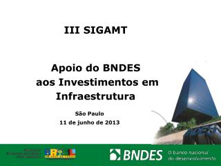 III SIGAMT Apoio do BNDES aos Investimentos em Infraestrutura