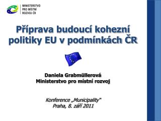 Příprava budoucí kohezní politiky EU v podmínkách ČR Daniela Grabmüllerová