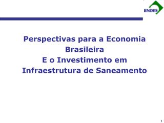 Perspectivas para a Economia Brasileira E o Investimento em Infraestrutura de Saneamento