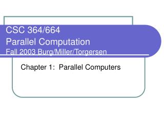 CSC 364/664 Parallel Computation Fall 2003 Burg/Miller/Torgersen