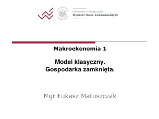 Makroekonomia 1 Model klasyczny. Gospodarka zamknięta. Mgr Łukasz Matuszczak