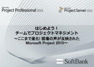 はじめよう！ チームでプロジェクトマネジメント ～ここまで進化 ! 現場の声が反映された Microsoft Project 2010 ～