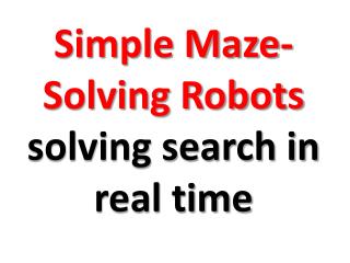 Simple Maze-Solving Robots solving search in real time