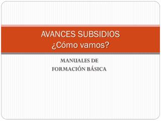 AVANCES SUBSIDIOS ¿Cómo vamos?