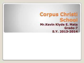 Corpus Christi School Mr.Kevin Klyde E. Mata Grade-7 S.Y. 2013-2014