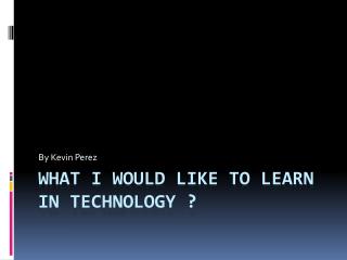 What I would like to learn in technology ?