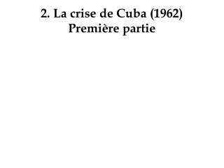 2. La crise de Cuba (1962) Première partie