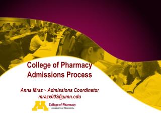 College of Pharmacy Admissions Process Anna Mraz ~ Admissions Coordinator mrazx002@umn