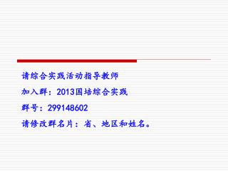请综合实践活动指导教师 加入群： 2013 国培综合实践 群号： 299148602 请修改群名片：省、地区和姓名。