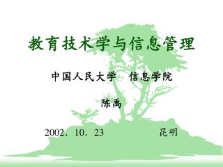 教育技术学与信息管理 中国人民大学 信息学院 陈禹 2002 ． 10 ． 23 昆明