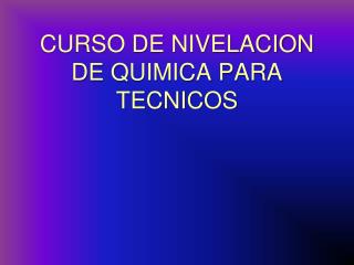 CURSO DE NIVELACION DE QUIMICA PARA TECNICOS