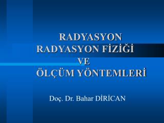 RADYASYON	RADYASYON FİZİĞİ 			 VE 	ÖLÇÜM YÖNTEMLERİ