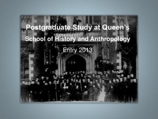 Postgraduate Study at Queen’s School of History and Anthropology Entry 2013