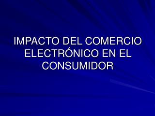 IMPACTO DEL COMERCIO ELECTRÓNICO EN EL CONSUMIDOR